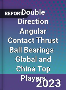 Double Direction Angular Contact Thrust Ball Bearings Global and China Top Players Market