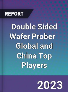 Double Sided Wafer Prober Global and China Top Players Market