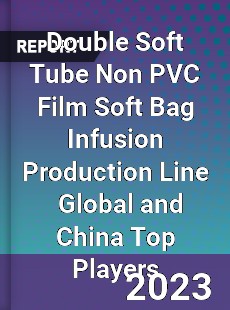 Double Soft Tube Non PVC Film Soft Bag Infusion Production Line Global and China Top Players Market