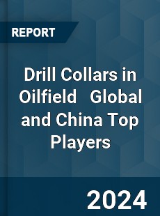 Drill Collars in Oilfield Global and China Top Players Market