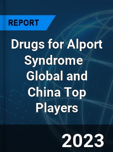 Drugs for Alport Syndrome Global and China Top Players Market