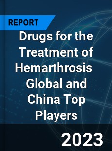 Drugs for the Treatment of Hemarthrosis Global and China Top Players Market