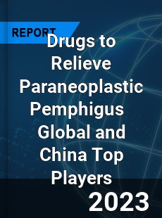 Drugs to Relieve Paraneoplastic Pemphigus Global and China Top Players Market