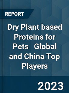 Dry Plant based Proteins for Pets Global and China Top Players Market