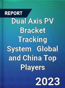 Dual Axis PV Bracket Tracking System Global and China Top Players Market