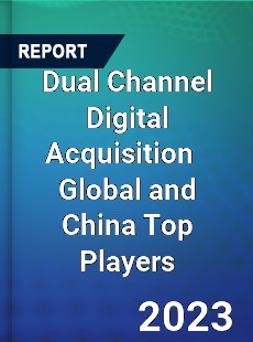 Dual Channel Digital Acquisition Global and China Top Players Market