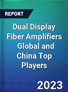 Dual Display Fiber Amplifiers Global and China Top Players Market