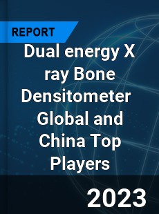 Dual energy X ray Bone Densitometer Global and China Top Players Market