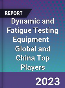 Dynamic and Fatigue Testing Equipment Global and China Top Players Market