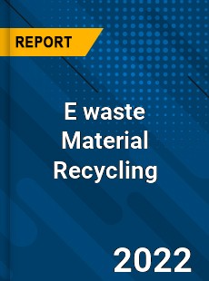 E waste Material Recycling Market