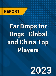 Ear Drops for Dogs Global and China Top Players Market