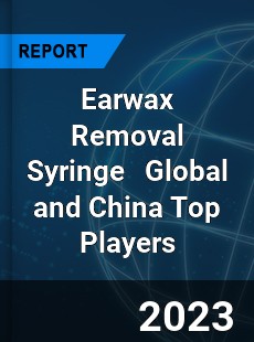 Earwax Removal Syringe Global and China Top Players Market