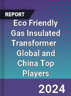 Eco Friendly Gas Insulated Transformer Global and China Top Players Market