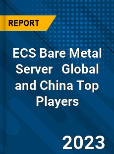 ECS Bare Metal Server Global and China Top Players Market