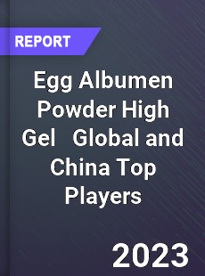 Egg Albumen Powder High Gel Global and China Top Players Market