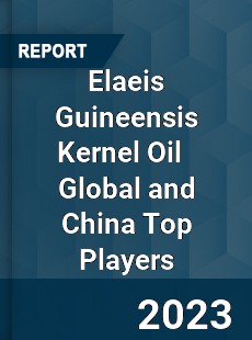 Elaeis Guineensis Kernel Oil Global and China Top Players Market