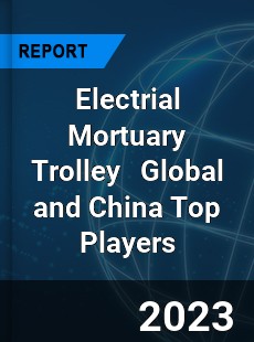 Electrial Mortuary Trolley Global and China Top Players Market