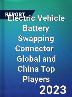 Electric Vehicle Battery Swapping Connector Global and China Top Players Market