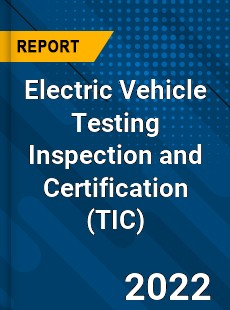 Electric Vehicle Testing Inspection and Certification Market