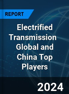 Electrified Transmission Global and China Top Players Market