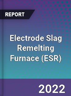 Electrode Slag Remelting Furnace Market