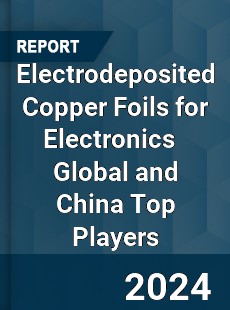 Electrodeposited Copper Foils for Electronics Global and China Top Players Market