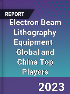 Electron Beam Lithography Equipment Global and China Top Players Market