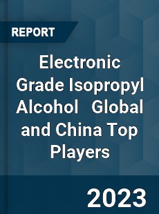 Electronic Grade Isopropyl Alcohol Global and China Top Players Market