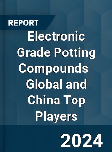 Electronic Grade Potting Compounds Global and China Top Players Market