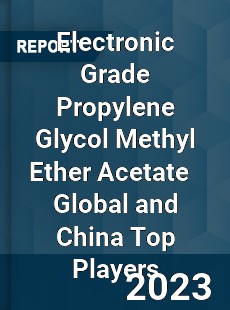 Electronic Grade Propylene Glycol Methyl Ether Acetate Global and China Top Players Market