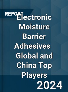 Electronic Moisture Barrier Adhesives Global and China Top Players Market