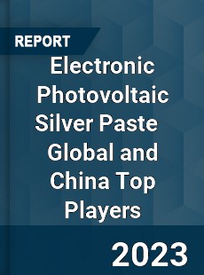 Electronic Photovoltaic Silver Paste Global and China Top Players Market