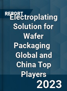 Electroplating Solution for Wafer Packaging Global and China Top Players Market