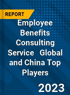 Employee Benefits Consulting Service Global and China Top Players Market