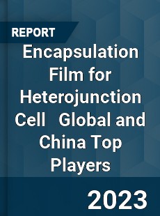 Encapsulation Film for Heterojunction Cell Global and China Top Players Market