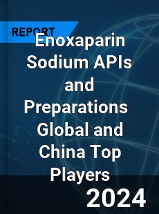 Enoxaparin Sodium APIs and Preparations Global and China Top Players Market