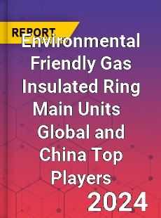 Environmental Friendly Gas Insulated Ring Main Units Global and China Top Players Market