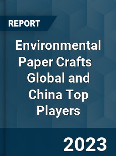 Environmental Paper Crafts Global and China Top Players Market