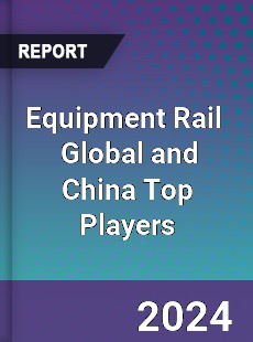 Equipment Rail Global and China Top Players Market