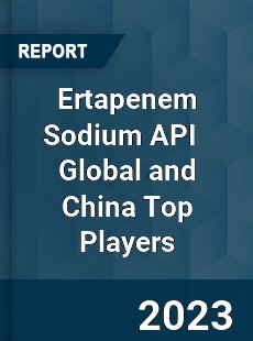 Ertapenem Sodium API Global and China Top Players Market