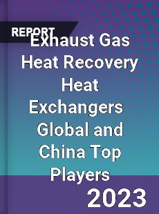 Exhaust Gas Heat Recovery Heat Exchangers Global and China Top Players Market