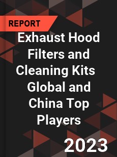 Exhaust Hood Filters and Cleaning Kits Global and China Top Players Market