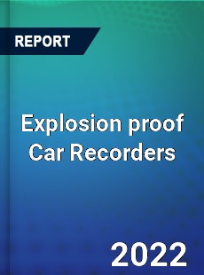 Explosion proof Car Recorders Market