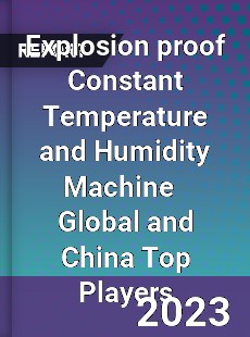 Explosion proof Constant Temperature and Humidity Machine Global and China Top Players Market