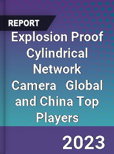 Explosion Proof Cylindrical Network Camera Global and China Top Players Market