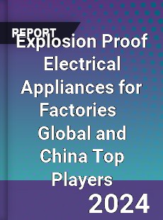 Explosion Proof Electrical Appliances for Factories Global and China Top Players Market