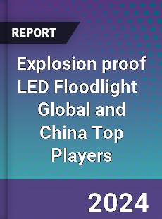 Explosion proof LED Floodlight Global and China Top Players Market