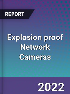 Explosion proof Network Cameras Market