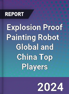 Explosion Proof Painting Robot Global and China Top Players Market