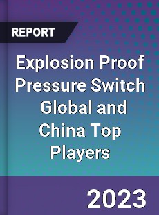 Explosion Proof Pressure Switch Global and China Top Players Market